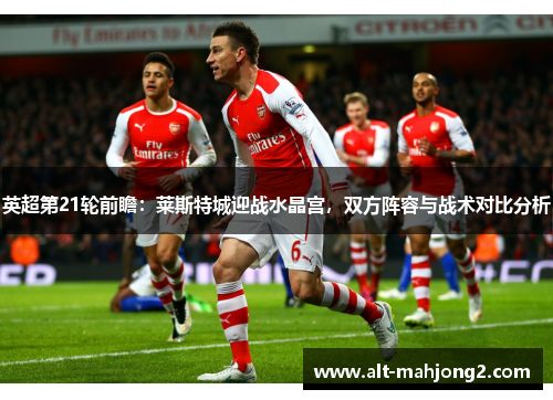 英超第21轮前瞻：莱斯特城迎战水晶宫，双方阵容与战术对比分析