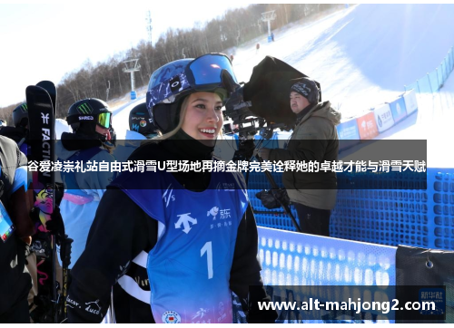 谷爱凌崇礼站自由式滑雪U型场地再摘金牌完美诠释她的卓越才能与滑雪天赋