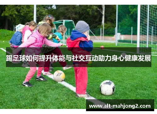 踢足球如何提升体能与社交互动助力身心健康发展