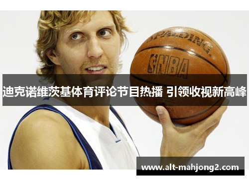 迪克诺维茨基体育评论节目热播 引领收视新高峰 迪克诺维茨基体育评论节目热播 引领收视新高峰