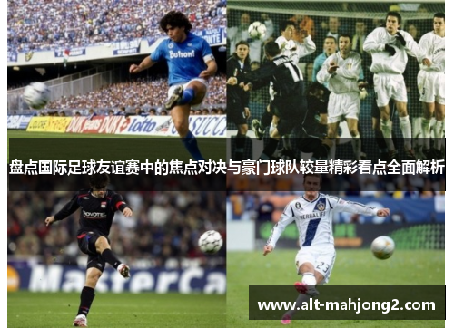 盘点国际足球友谊赛中的焦点对决与豪门球队较量精彩看点全面解析