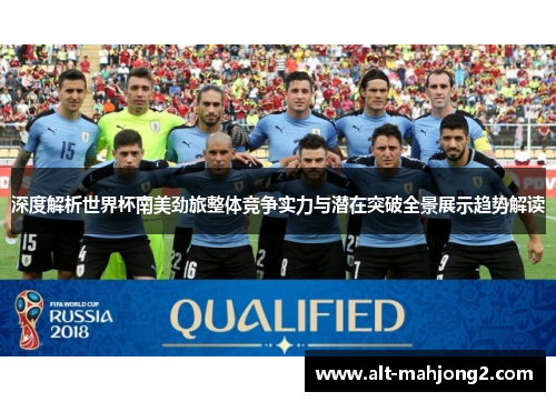 深度解析世界杯南美劲旅整体竞争实力与潜在突破全景展示趋势解读 深度解析世界杯南美劲旅整体竞争实力与潜在突破全景展示趋势解读