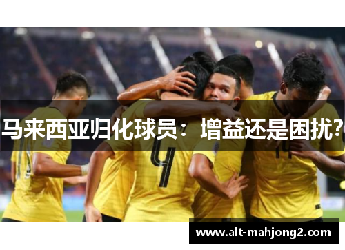 马来西亚归化球员：增益还是困扰？