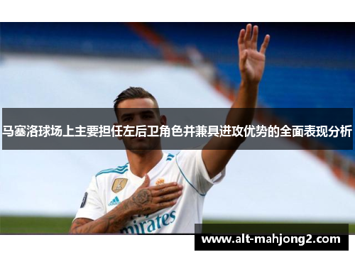 马塞洛球场上主要担任左后卫角色并兼具进攻优势的全面表现分析 马塞洛球场上主要担任左后卫角色并兼具进攻优势的全面表现分析