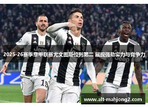 2025-26赛季意甲联赛尤文图斯位列第二 展现强劲实力与竞争力