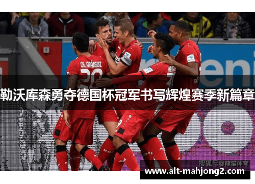 勒沃库森勇夺德国杯冠军书写辉煌赛季新篇章