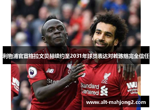 利物浦官宣格拉文贝赫续约至2031年球员表达对教练组完全信任 利物浦官宣格拉文贝赫续约至2031年球员表达对教练组完全信任