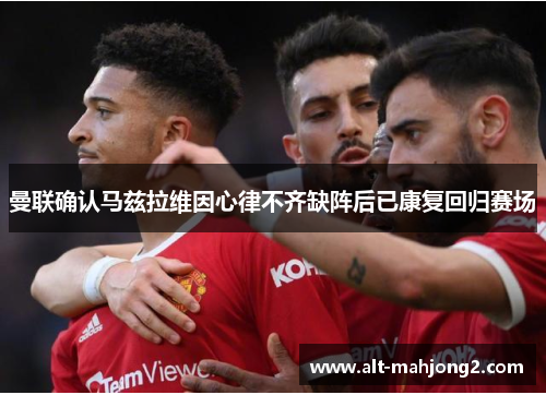 曼联确认马兹拉维因心律不齐缺阵后已康复回归赛场 曼联确认马兹拉维因心律不齐缺阵后已康复回归赛场