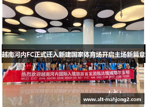 越南河内FC正式迁入新建国家体育场开启主场新篇章