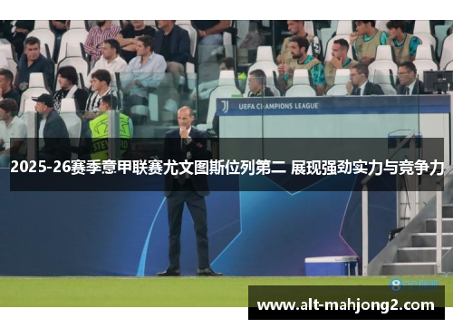 2025-26赛季意甲联赛尤文图斯位列第二 展现强劲实力与竞争力 2025-26赛季意甲联赛尤文图斯位列第二 展现强劲实力与竞争力