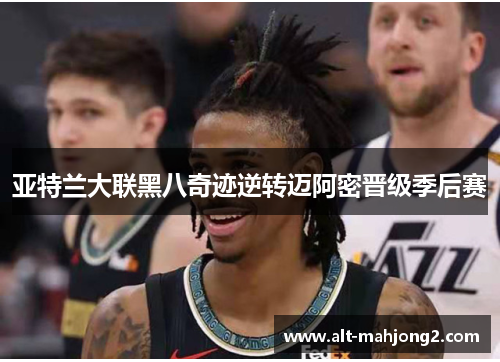 亚特兰大联黑八奇迹逆转迈阿密晋级季后赛 亚特兰大联黑八奇迹逆转迈阿密晋级季后赛