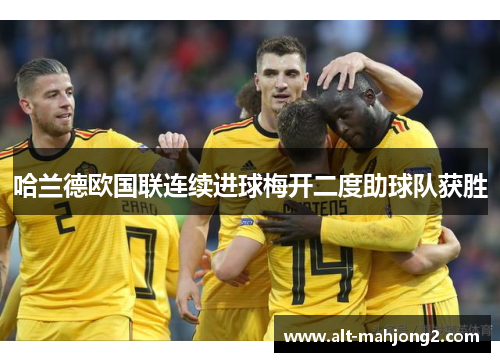 哈兰德欧国联连续进球梅开二度助球队获胜 哈兰德欧国联连续进球梅开二度助球队获胜