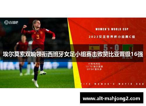 埃尔莫索双响领衔西班牙女足小组赛击败赞比亚晋级16强