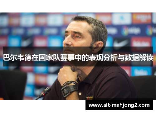 巴尔韦德在国家队赛事中的表现分析与数据解读
