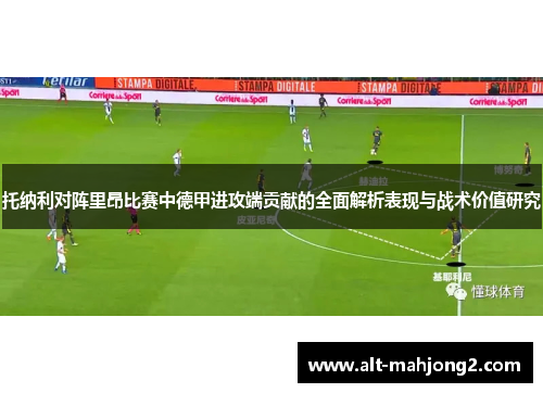 托纳利对阵里昂比赛中德甲进攻端贡献的全面解析表现与战术价值研究