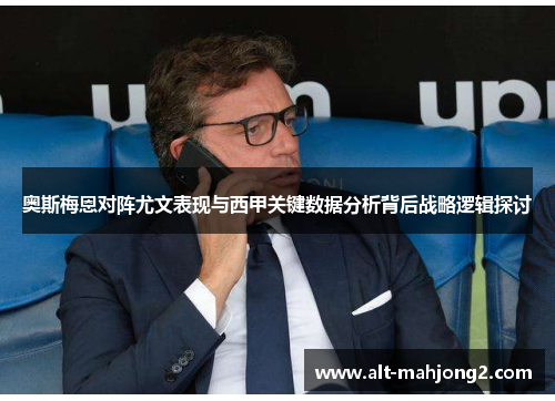 奥斯梅恩对阵尤文表现与西甲关键数据分析背后战略逻辑探讨 奥斯梅恩对阵尤文表现与西甲关键数据分析背后战略逻辑探讨