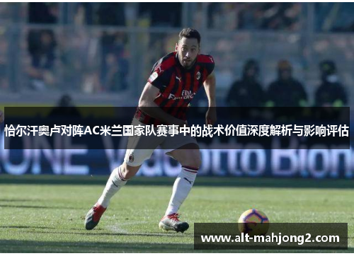 恰尔汗奥卢对阵AC米兰国家队赛事中的战术价值深度解析与影响评估