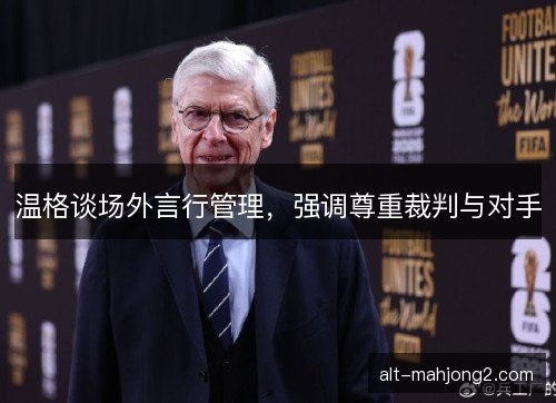温格谈场外言行管理，强调尊重裁判与对手