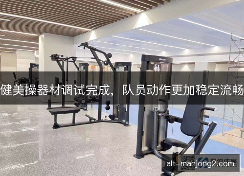 健美操器材调试完成，队员动作更加稳定流畅